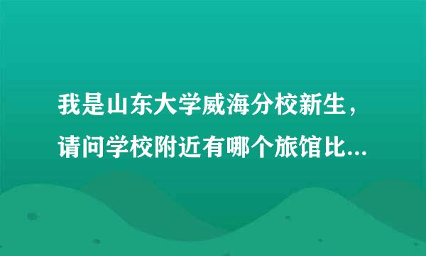 我是山东大学威海分校新生，请问学校附近有哪个旅馆比较经济的推荐一下。