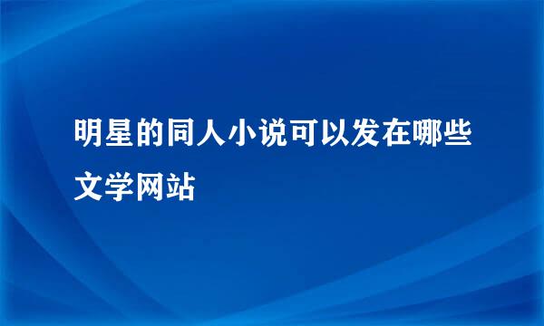 明星的同人小说可以发在哪些文学网站