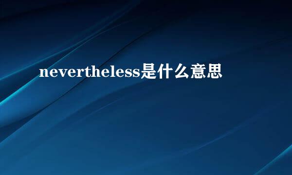 nevertheless是什么意思