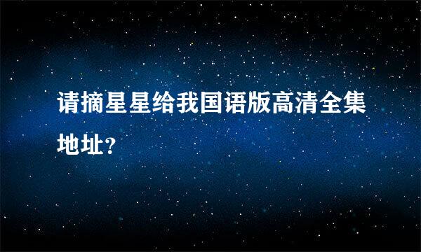 请摘星星给我国语版高清全集地址？