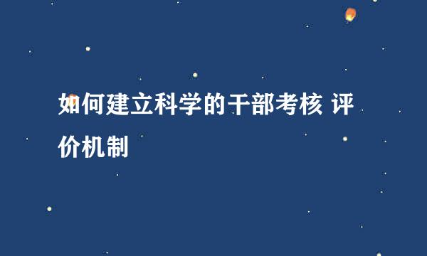 如何建立科学的干部考核 评价机制