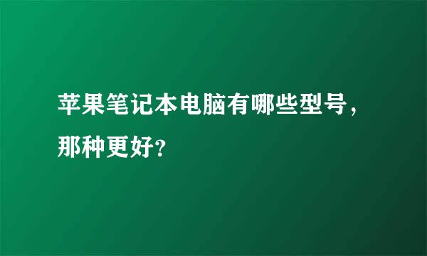 苹果笔记本电脑有哪些型号，那种更好？