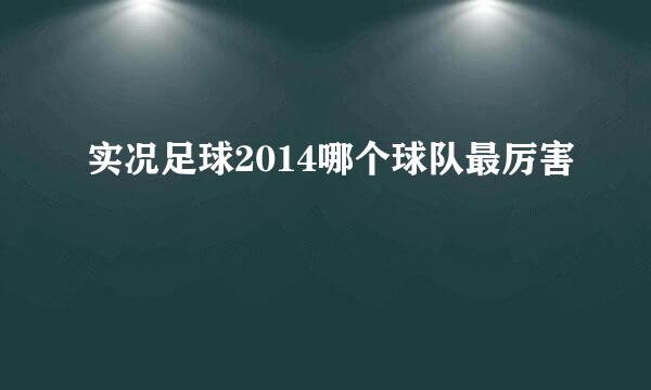 实况足球2014哪个球队最厉害