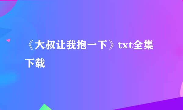 《大叔让我抱一下》txt全集下载