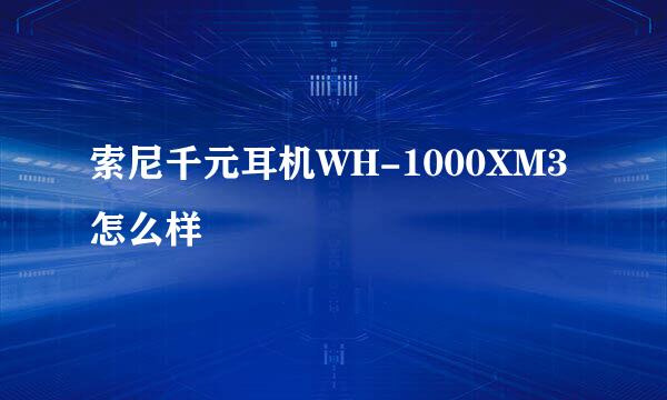 索尼千元耳机WH-1000XM3怎么样