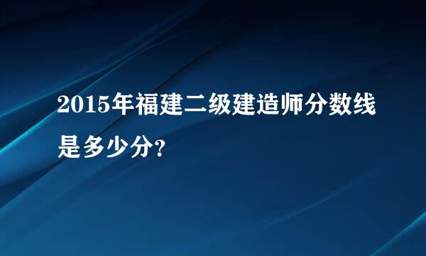 2015年福建二级建造师分数线是多少分？