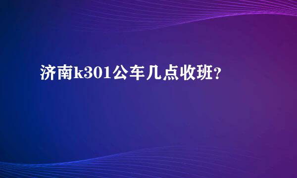 济南k301公车几点收班？