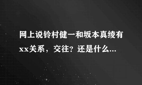 网上说铃村健一和坂本真绫有xx关系，交往？还是什么啊，到底是什么啊