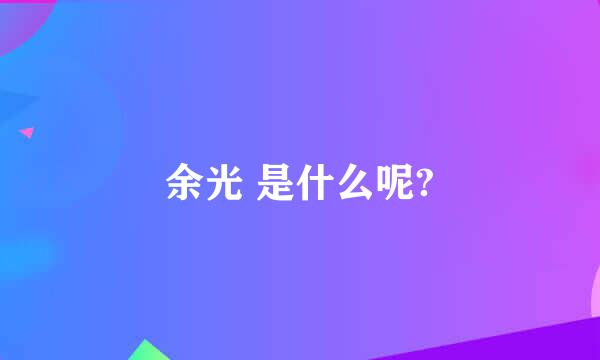 余光 是什么呢?