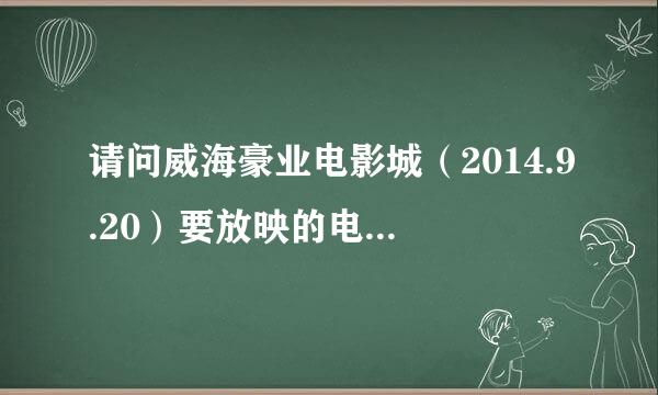 请问威海豪业电影城（2014.9.20）要放映的电影有哪些