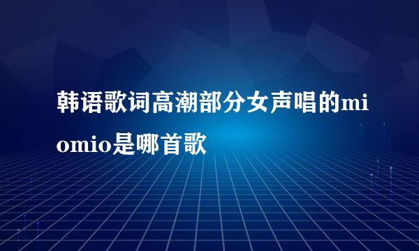 韩语歌词高潮部分女声唱的miomio是哪首歌