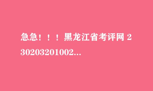 急急！！！黑龙江省考评网 2302032010020089求查求查