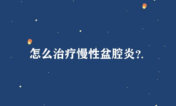 怎么治疗慢性盆腔炎？