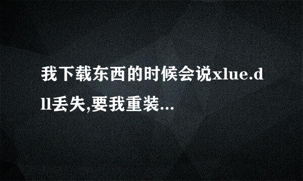 我下载东西的时候会说xlue.dll丢失,要我重装可能会解决,怎么办,我又下载不了东西