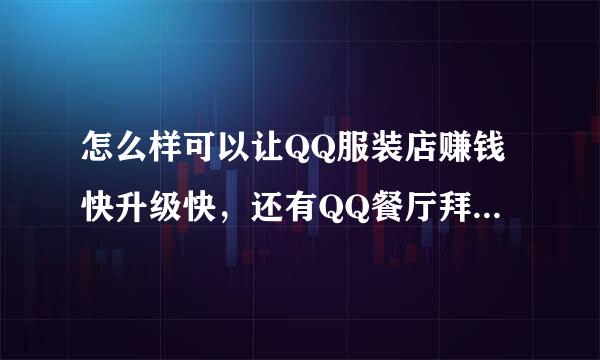 怎么样可以让QQ服装店赚钱快升级快，还有QQ餐厅拜托了各位 谢谢