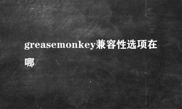 greasemonkey兼容性选项在哪