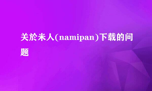 关於米人(namipan)下载的问题