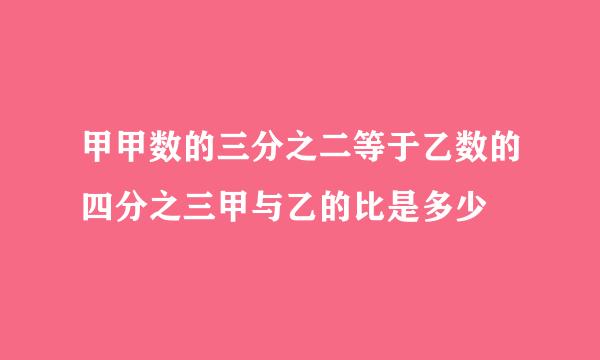 甲甲数的三分之二等于乙数的四分之三甲与乙的比是多少