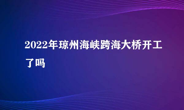 2022年琼州海峡跨海大桥开工了吗