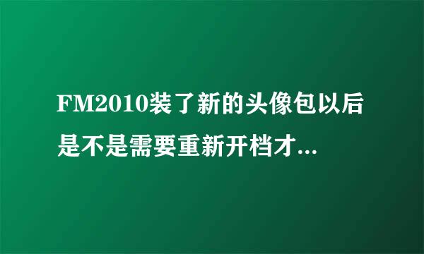 FM2010装了新的头像包以后是不是需要重新开档才能生效？