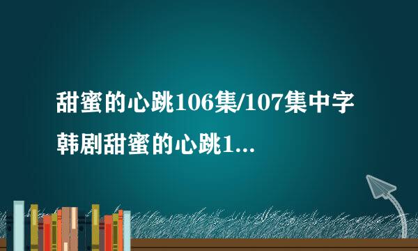 甜蜜的心跳106集/107集中字 韩剧甜蜜的心跳108集中文字幕 甜蜜的心跳第109集剧情介绍