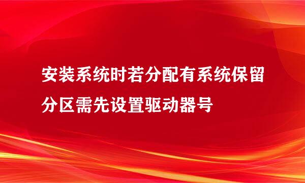 安装系统时若分配有系统保留分区需先设置驱动器号