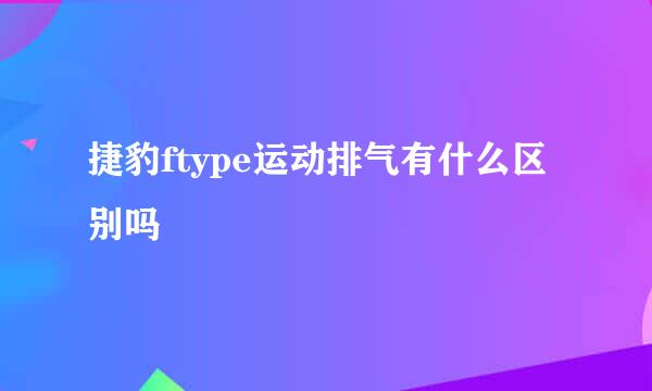 捷豹ftype运动排气有什么区别吗