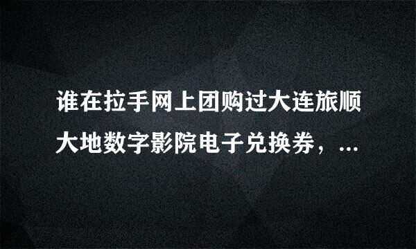 谁在拉手网上团购过大连旅顺大地数字影院电子兑换券，买的兑换券只能兑换当天电影票的吗？跪谢