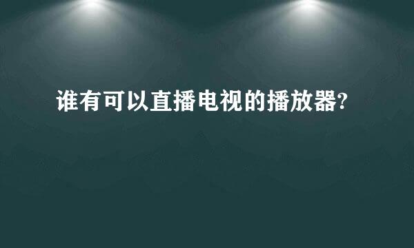 谁有可以直播电视的播放器?