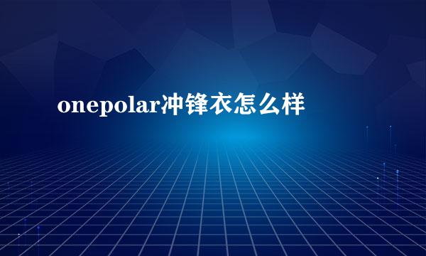 onepolar冲锋衣怎么样