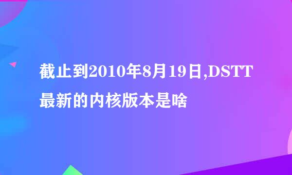 截止到2010年8月19日,DSTT最新的内核版本是啥