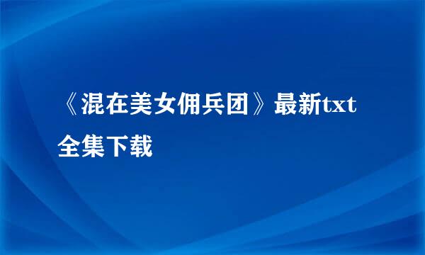 《混在美女佣兵团》最新txt全集下载