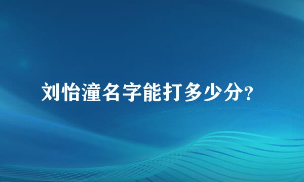 刘怡潼名字能打多少分？