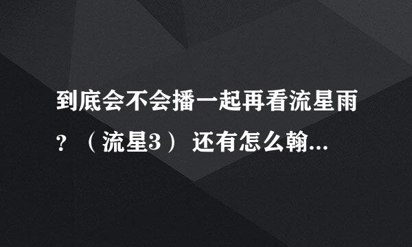 到底会不会播一起再看流星雨？（流星3） 还有怎么翰爽的甜果乐园和爱情果冻怎么都没有播啊，明明说2011年