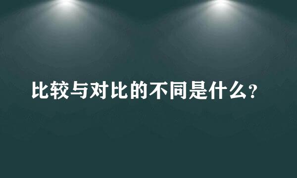 比较与对比的不同是什么？