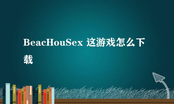 BeacHouSex 这游戏怎么下载