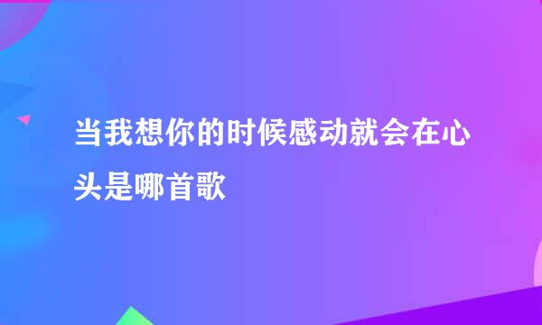 当我想你的时候感动就会在心头是哪首歌