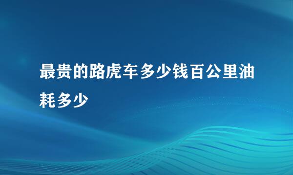 最贵的路虎车多少钱百公里油耗多少