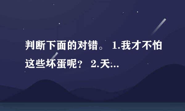 判断下面的对错。 1.我才不怕这些坏蛋呢？ 2.天黑了。 3.在这次学校运动会上，我们班的黄海夺取