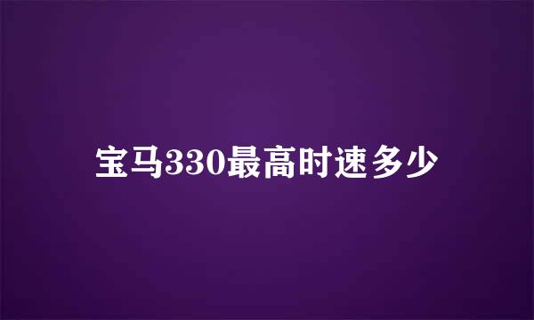 宝马330最高时速多少