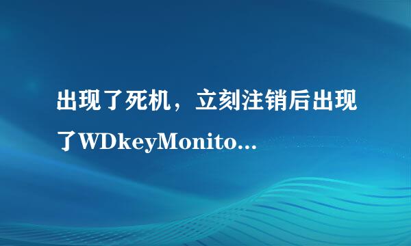 出现了死机，立刻注销后出现了WDkeyMonitor窗口，这是怎么回事，望高手解决。解决了加分