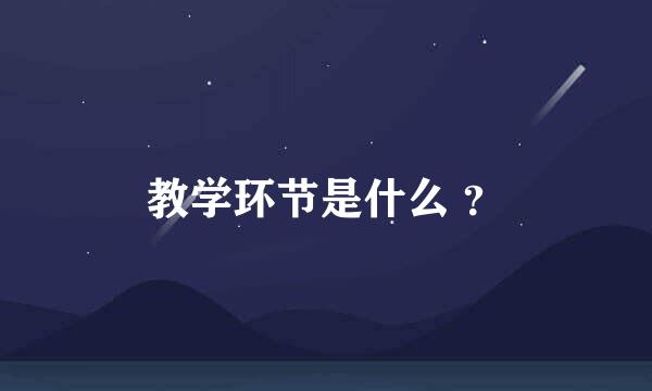 教学环节是什么 ？