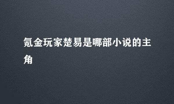 氪金玩家楚易是哪部小说的主角