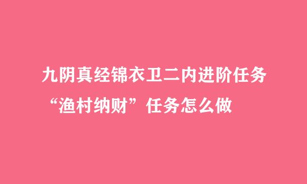 九阴真经锦衣卫二内进阶任务“渔村纳财”任务怎么做