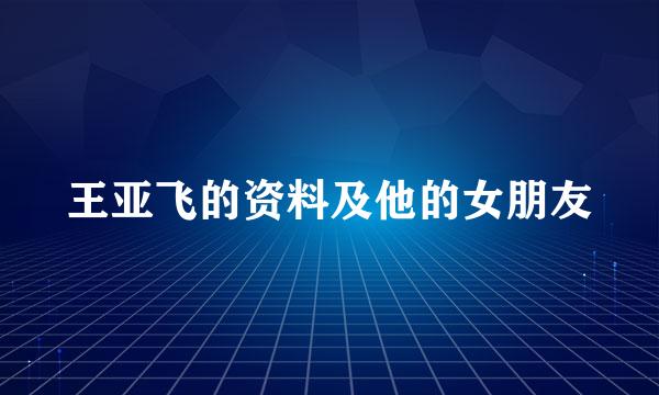 王亚飞的资料及他的女朋友