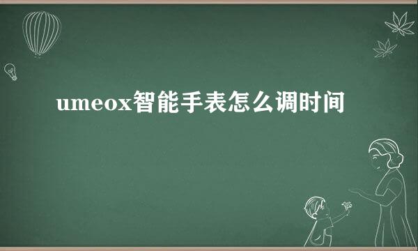 umeox智能手表怎么调时间