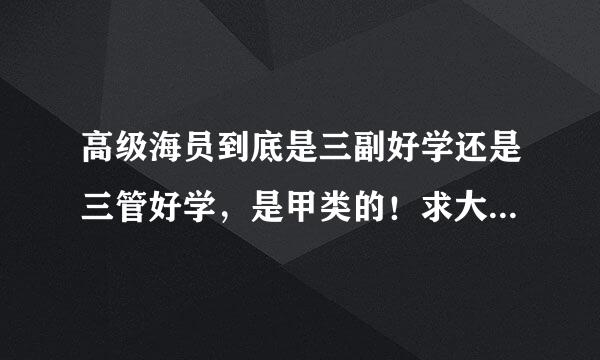 高级海员到底是三副好学还是三管好学，是甲类的！求大哥们帮帮忙。