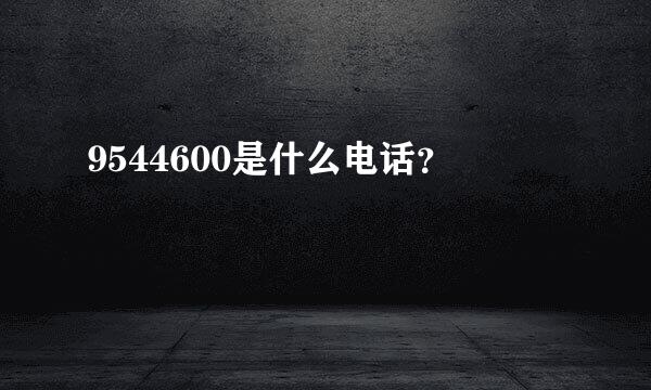 9544600是什么电话？