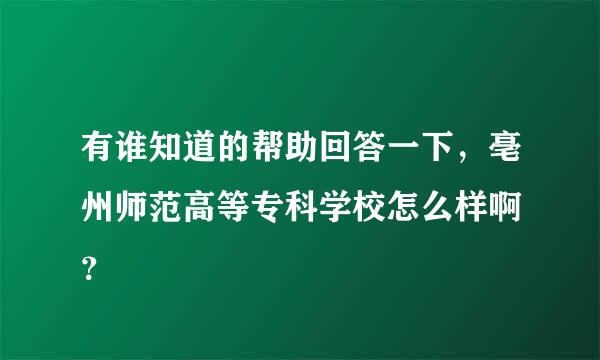 有谁知道的帮助回答一下，亳州师范高等专科学校怎么样啊 ？