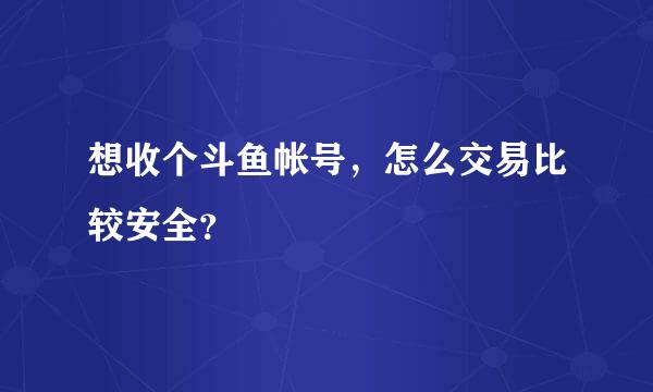 想收个斗鱼帐号，怎么交易比较安全？